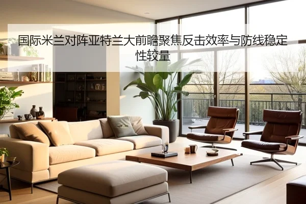 国际米兰对阵亚特兰大前瞻聚焦反击效率与防线稳定性较量